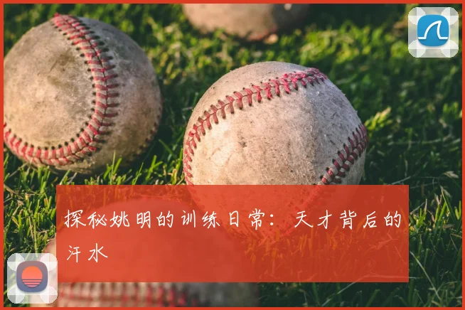 探秘姚明的训练日常：天才背后的汗水