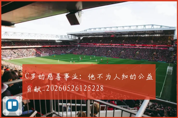 C罗的慈善事业：他不为人知的公益贡献_20260526125228