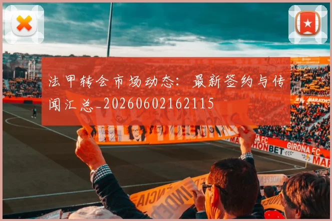 法甲转会市场动态：最新签约与传闻汇总_20260602162115