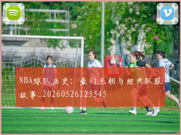 NBA球队历史:豪门王朝与经典队服故事_20260526125545