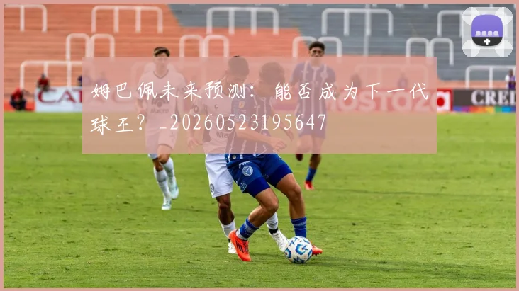 姆巴佩未来预测：能否成为下一代球王？_20260523195647