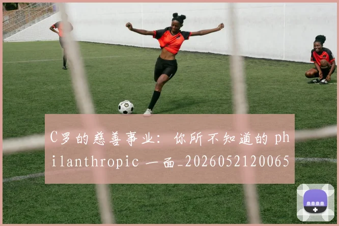 C罗的慈善事业：你所不知道的 philanthropic 一面_20260521200653