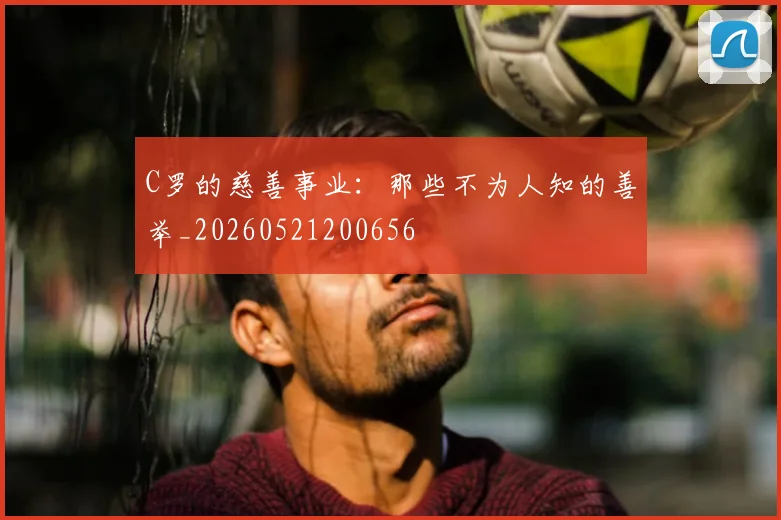 C罗的慈善事业：那些不为人知的善举_20260521200656