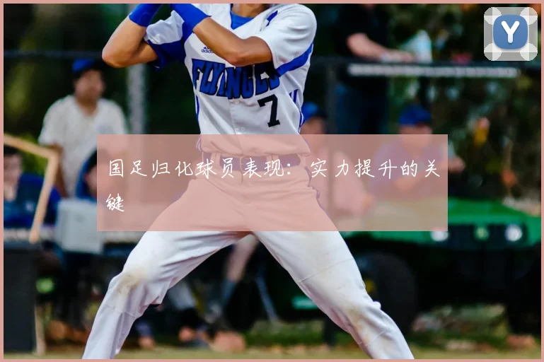 国足归化球员表现:实力提升的关键