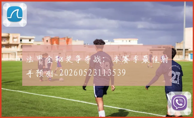 法甲金靴奖争夺战：本赛季最佳射手预测_20260523113539