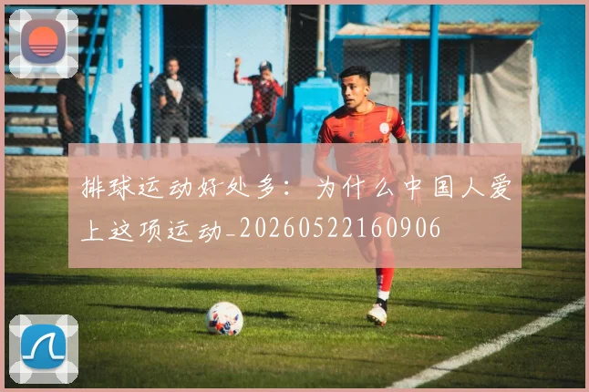 排球运动好处多：为什么中国人爱上这项运动_20260522160906