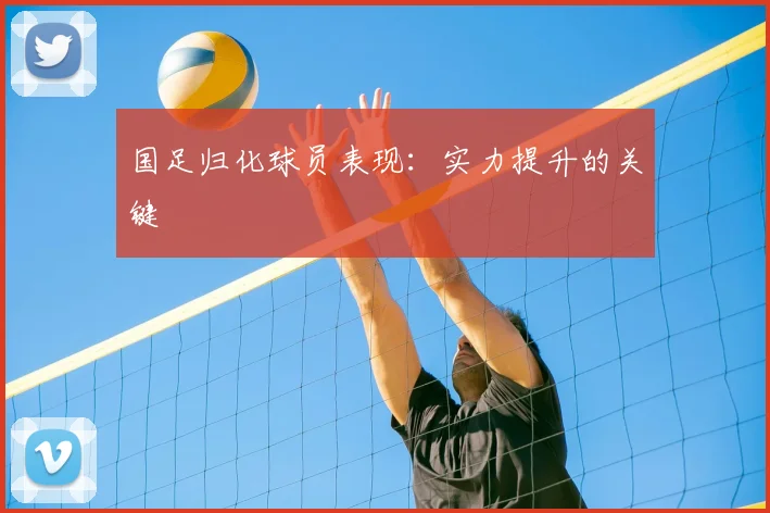 国足归化球员表现：实力提升的关键