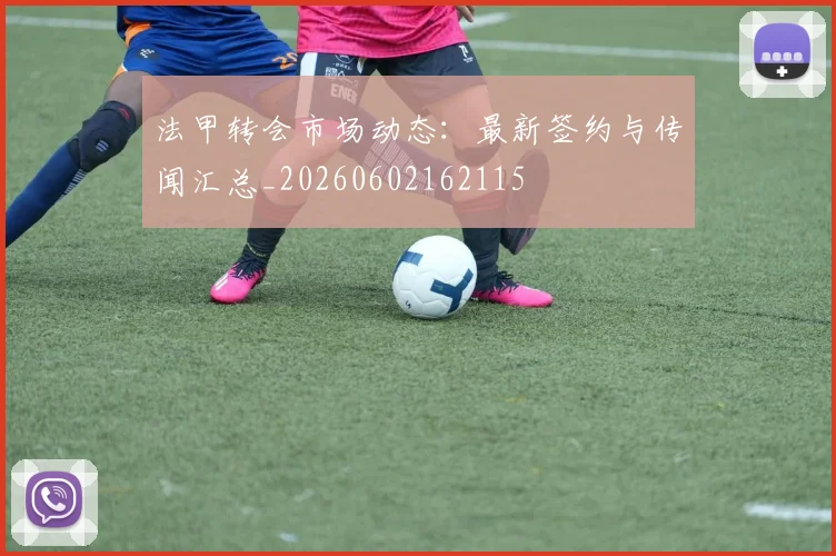 法甲转会市场动态：最新签约与传闻汇总_20260602162115