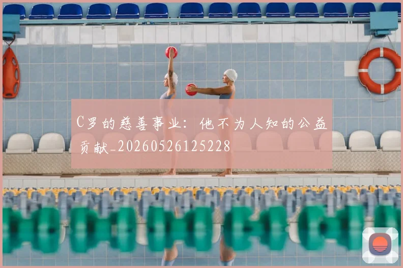 C罗的慈善事业：他不为人知的公益贡献_20260526125228