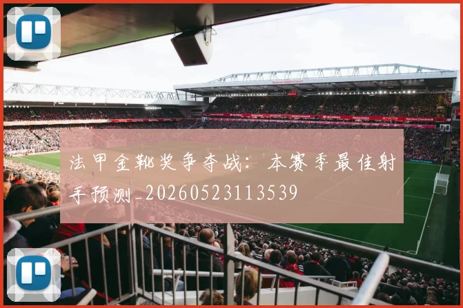 法甲金靴奖争夺战:本赛季最佳射手预测_20260523113539