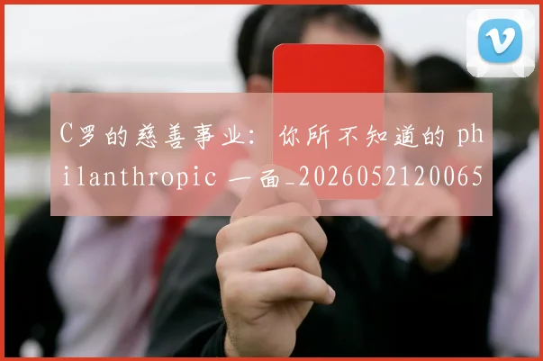C罗的慈善事业：你所不知道的 philanthropic 一面_20260521200653